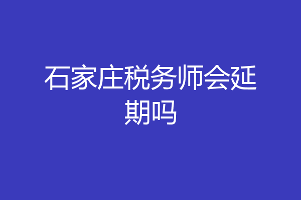 石家庄税务师会延期吗