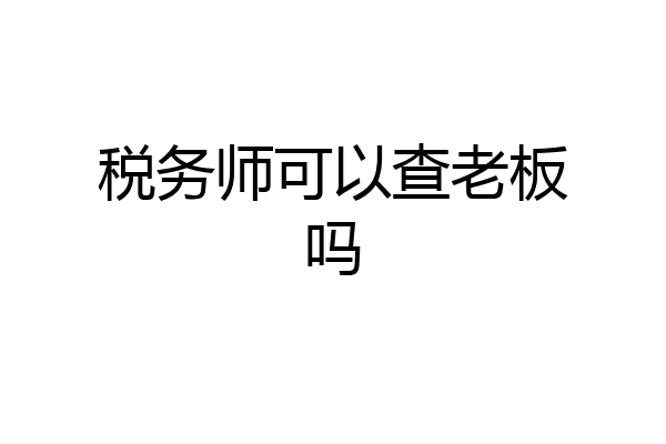 税务师可以查老板吗