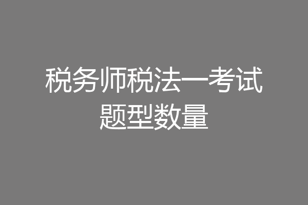 税务师税法一考试题型数量