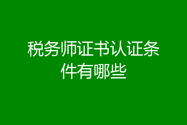 税务师证书认证条件有哪些