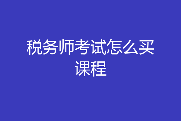 税务师考试怎么买课程