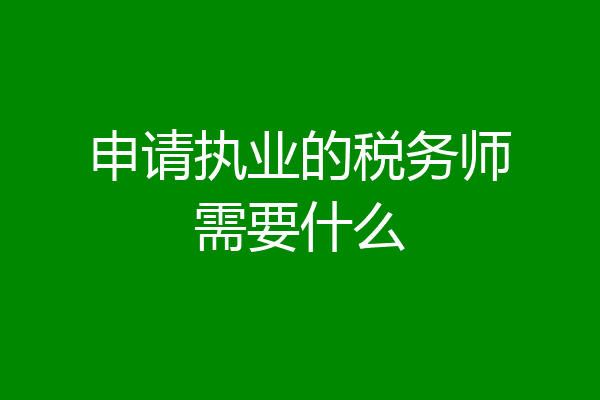申请执业的税务师需要什么