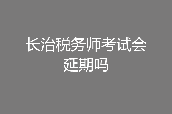 长治税务师考试会延期吗