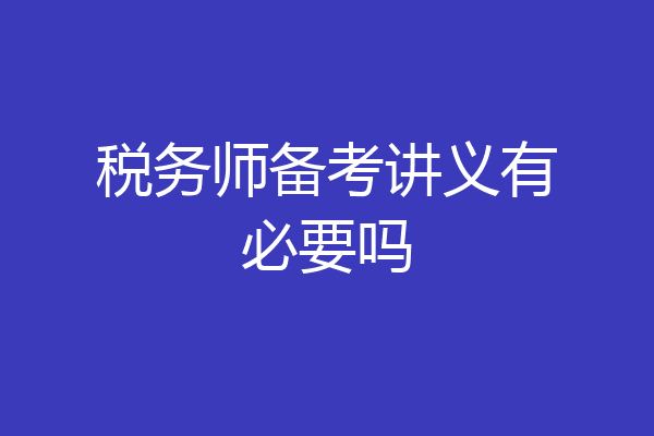 税务师备考讲义有必要吗