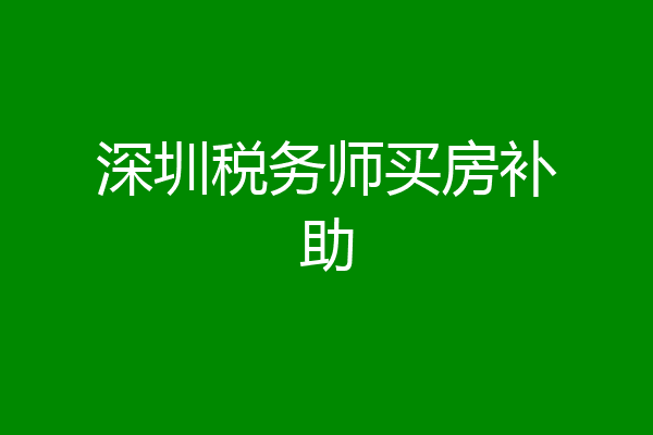 深圳税务师买房补助