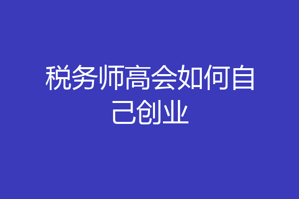 税务师高会如何自己创业