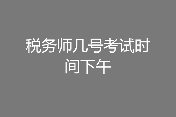 税务师几号考试时间下午