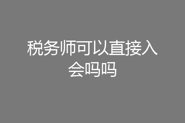税务师可以直接入会吗吗