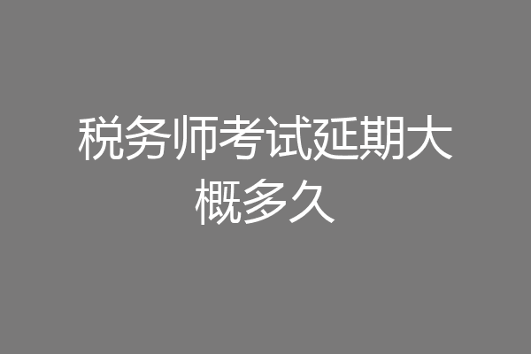 税务师考试延期大概多久