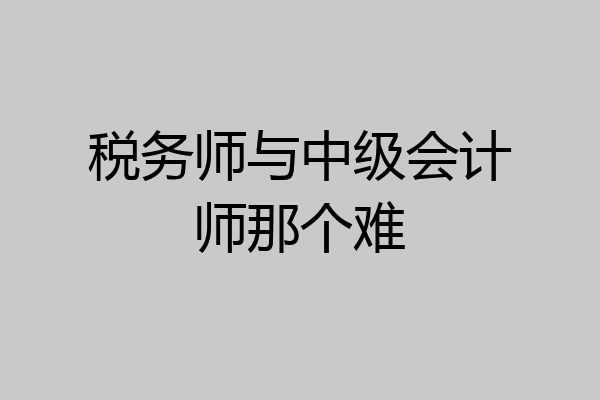 税务师与中级会计师那个难