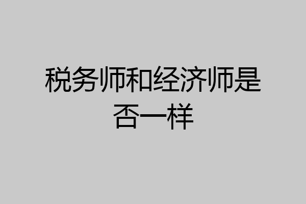 税务师和经济师是否一样