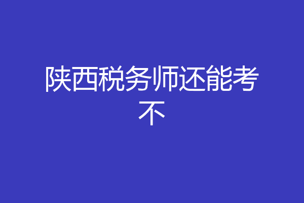 陕西税务师还能考不
