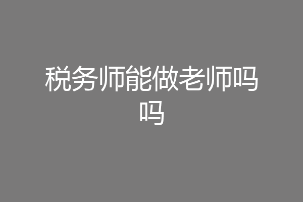 税务师能做老师吗吗