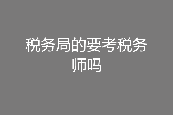税务局的要考税务师吗