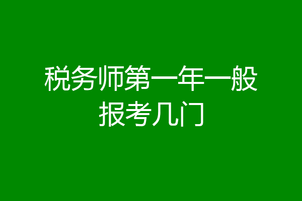 税务师第一年一般报考几门