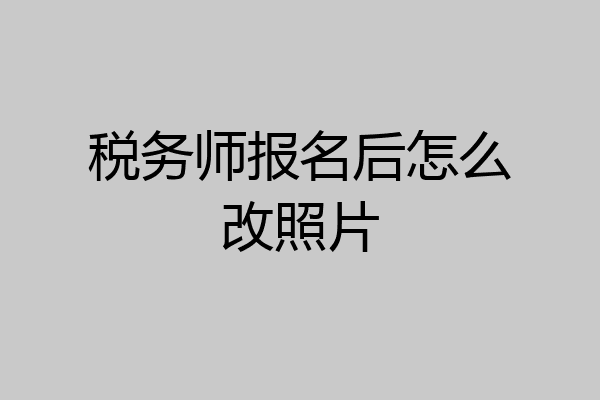 税务师报名后怎么改照片