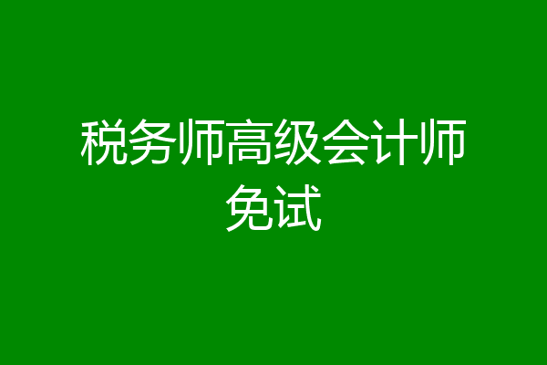 税务师高级会计师免试