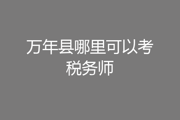 万年县哪里可以考税务师