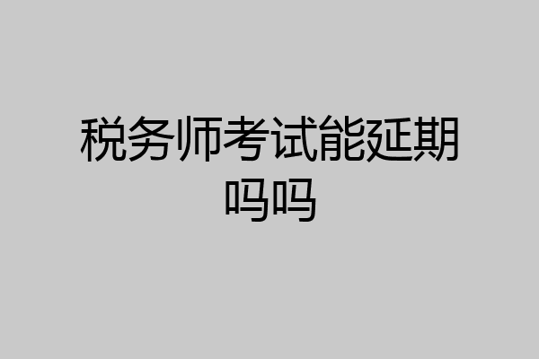 税务师考试能延期吗吗