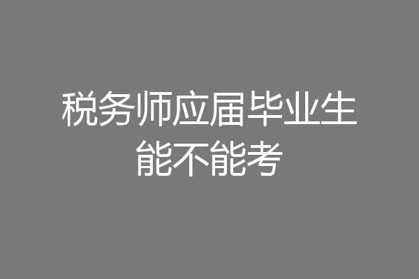 税务师应届毕业生能不能考