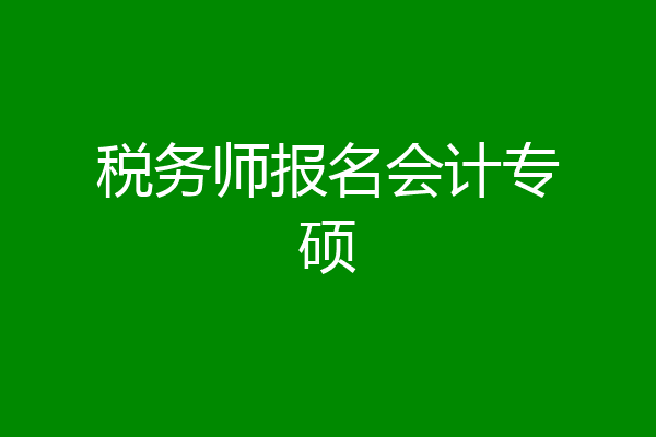 税务师报名会计专硕