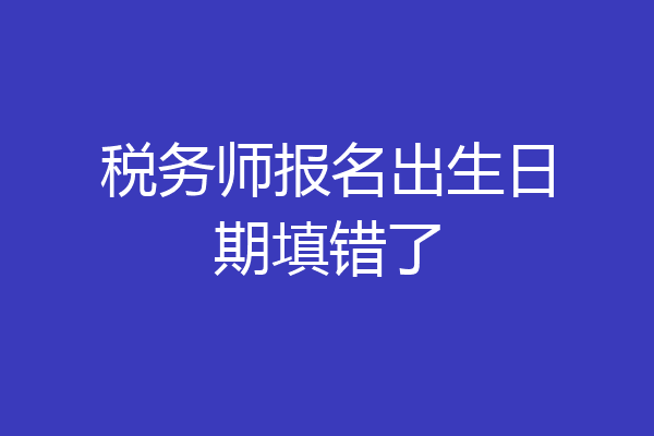 税务师报名出生日期填错了
