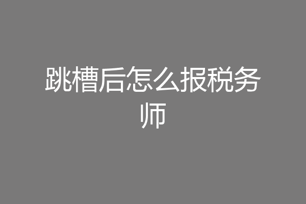跳槽后怎么报税务师