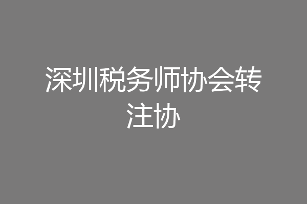 深圳税务师协会转注协