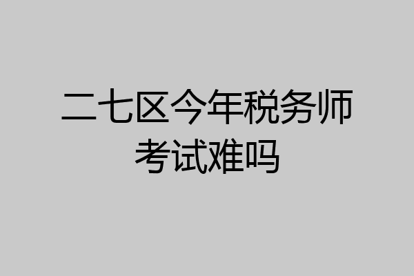 二七区今年税务师考试难吗