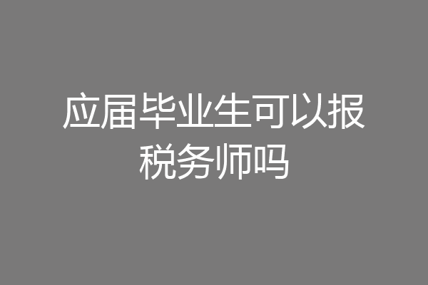 应届毕业生可以报税务师吗