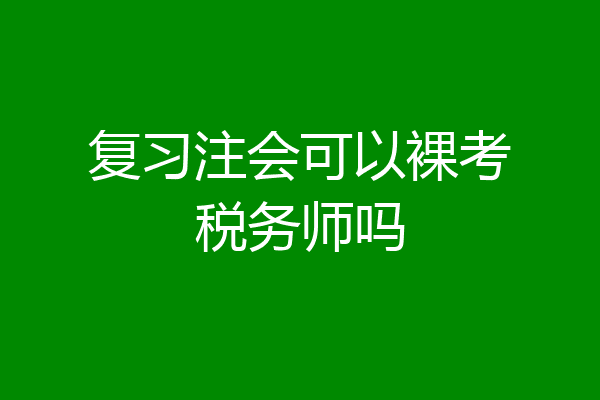 复习注会可以裸考税务师吗