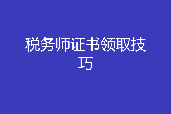 税务师证书领取技巧