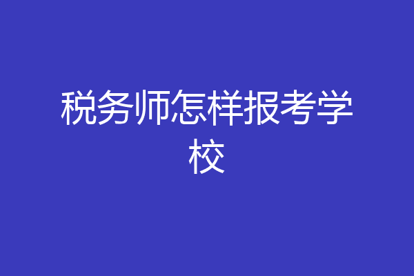 税务师怎样报考学校
