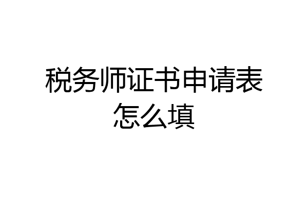 税务师证书申请表怎么填