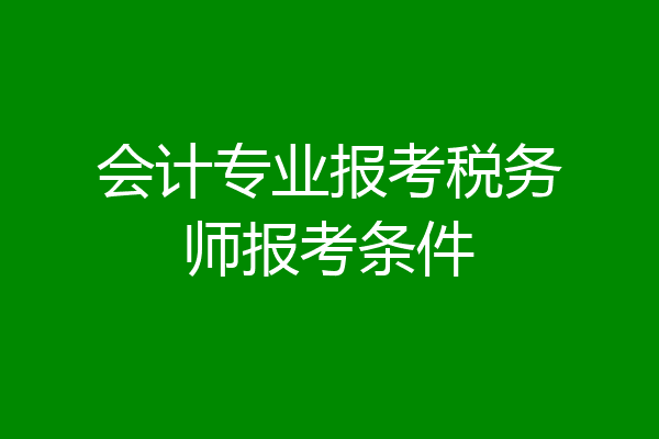 会计专业报考税务师报考条件