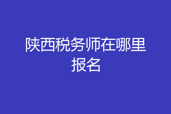 陕西税务师在哪里报名