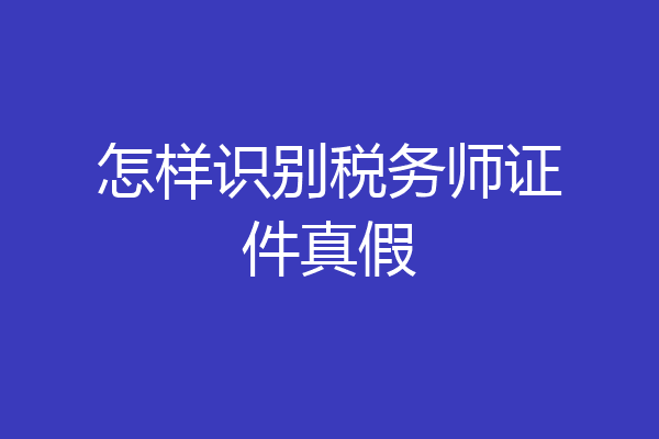 怎样识别税务师证件真假