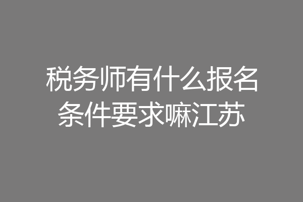 税务师有什么报名条件要求嘛江苏