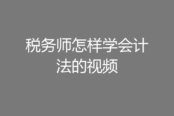 税务师怎样学会计法的视频