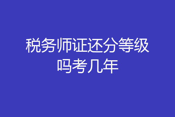 税务师证还分等级吗考几年