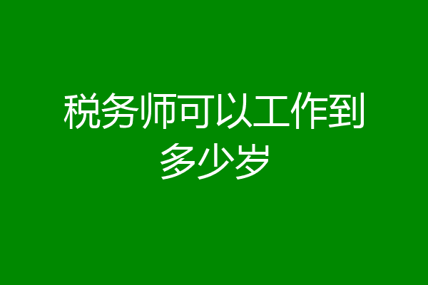 税务师可以工作到多少岁