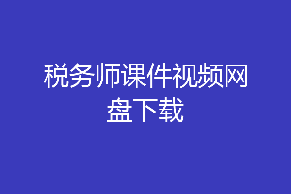税务师课件视频网盘下载