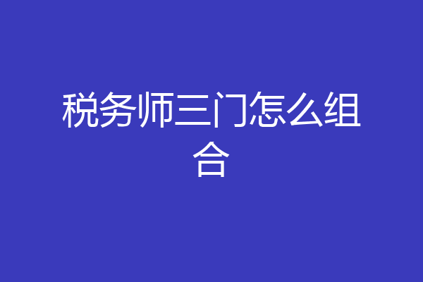税务师三门怎么组合