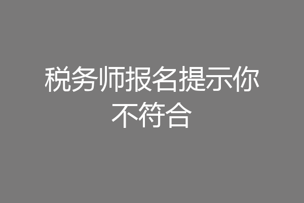 税务师报名提示你不符合