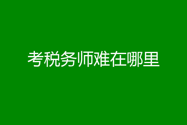 考税务师难在哪里