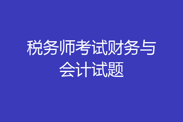 税务师考试财务与会计试题