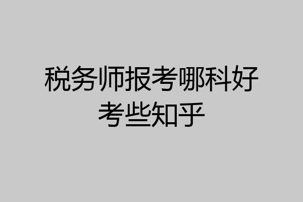 税务师报考哪科好考些知乎