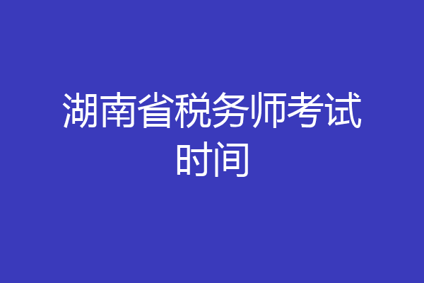湖南省税务师考试时间