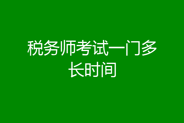 税务师考试一门多长时间
