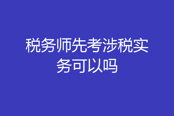 税务师先考涉税实务可以吗